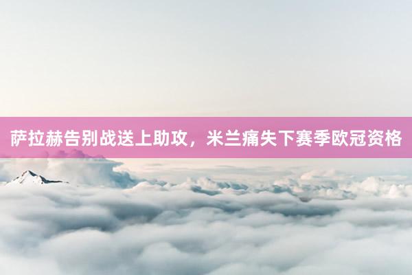 萨拉赫告别战送上助攻，米兰痛失下赛季欧冠资格