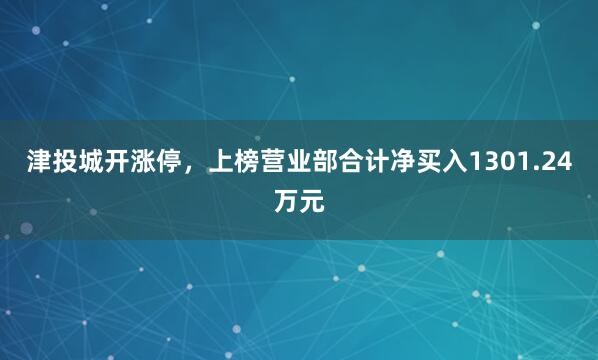 津投城开涨停，上榜营业部合计净买入1301.24万元