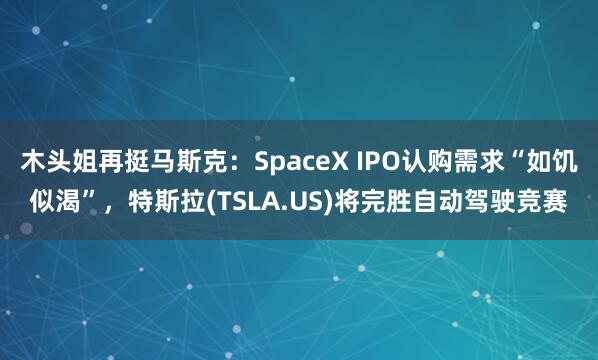 木头姐再挺马斯克：SpaceX IPO认购需求“如饥似渴”，特斯拉(TSLA.US)将完胜自动驾驶竞赛