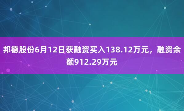 邦德股份6月12日获融资买入138.12万元，融资余额912.29万元