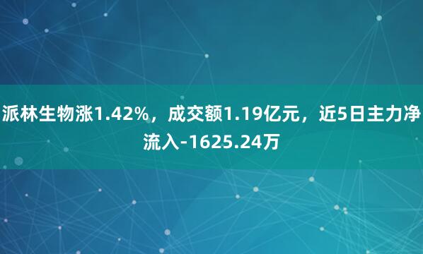 派林生物涨1.42%，成交额1.19亿元，近5日主力净流入-1625.24万