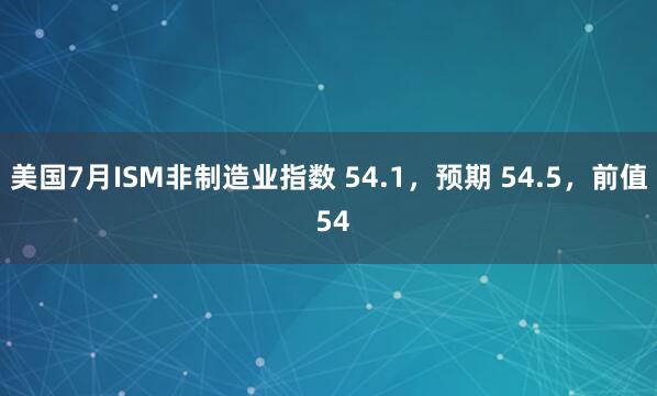 美国7月ISM非制造业指数 54.1，预期 54.5，前值 54