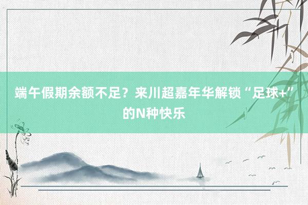 端午假期余额不足？来川超嘉年华解锁“足球+”的N种快乐