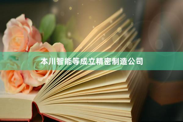 本川智能等成立精密制造公司