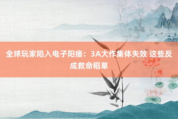 全球玩家陷入电子阳痿：3A大作集体失效 这些反成救命稻草