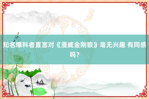 知名爆料者直言对《漫威金刚狼》毫无兴趣 有同感吗？