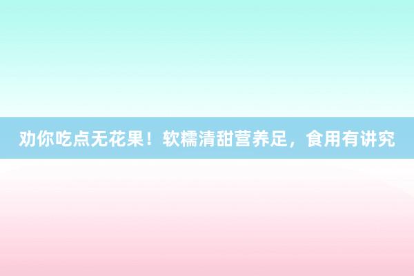 劝你吃点无花果！软糯清甜营养足，食用有讲究
