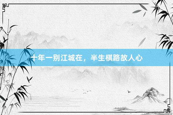 十年一别江城在，半生棋路故人心