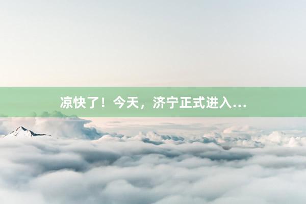 凉快了！今天，济宁正式进入…