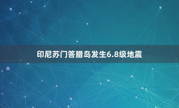 印尼苏门答腊岛发生6.8级地震