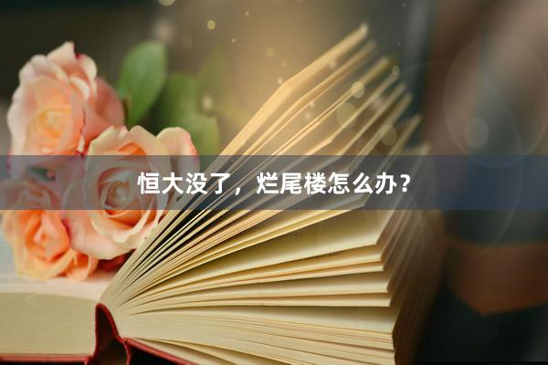 恒大没了，烂尾楼怎么办？