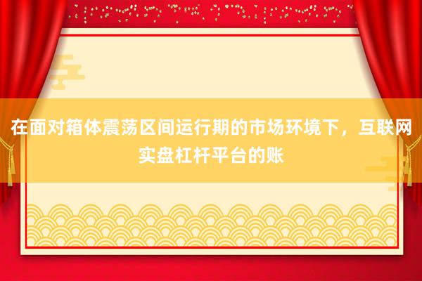 在面对箱体震荡区间运行期的市场环境下，互联网实盘杠杆平台的账