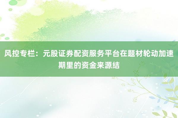 风控专栏：元股证券配资服务平台在题材轮动加速期里的资金来源结