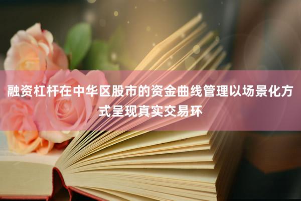 融资杠杆在中华区股市的资金曲线管理以场景化方式呈现真实交易环