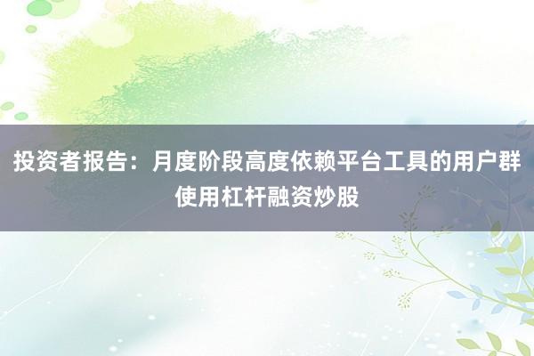 投资者报告：月度阶段高度依赖平台工具的用户群使用杠杆融资炒股