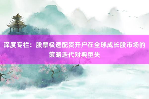 深度专栏：股票极速配资开户在全球成长股市场的策略迭代对典型失