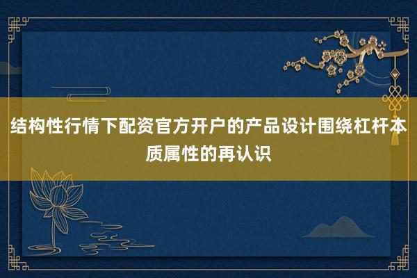 结构性行情下配资官方开户的产品设计围绕杠杆本质属性的再认识