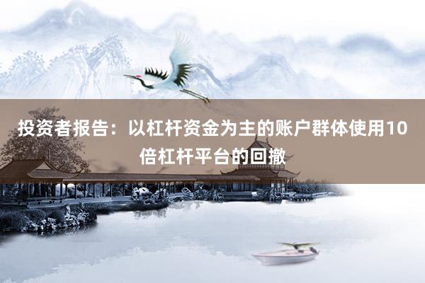 投资者报告：以杠杆资金为主的账户群体使用10倍杠杆平台的回撤