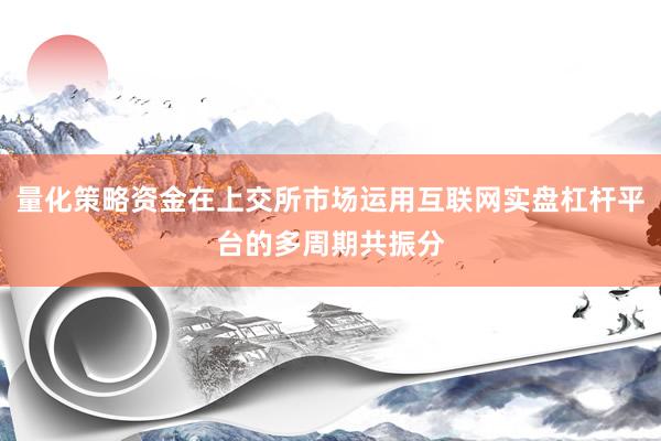 量化策略资金在上交所市场运用互联网实盘杠杆平台的多周期共振分