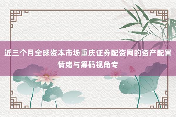 近三个月全球资本市场重庆证券配资网的资产配置情绪与筹码视角专