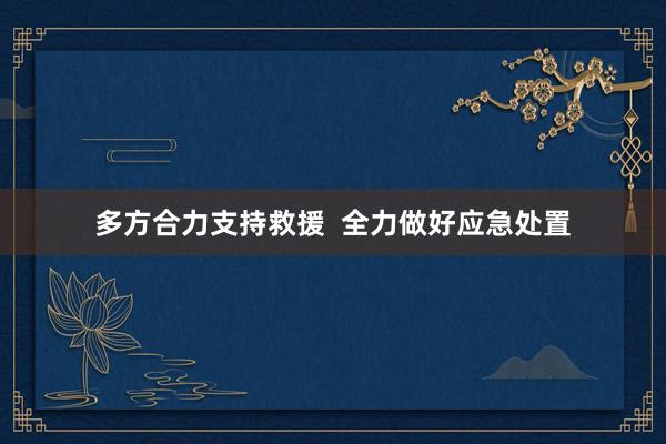 多方合力支持救援  全力做好应急处置