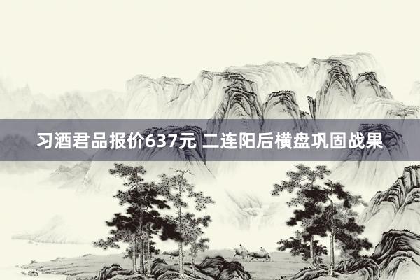 习酒君品报价637元 二连阳后横盘巩固战果