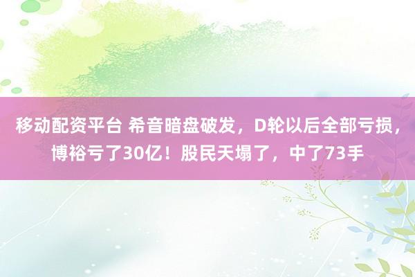 移动配资平台 希音暗盘破发，D轮以后全部亏损，博裕亏了30亿！股民天塌了，中了73手