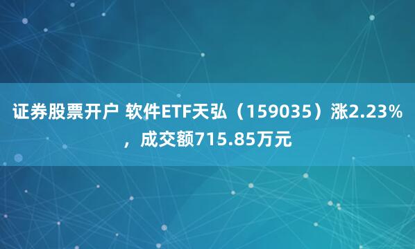 证券股票开户 软件ETF天弘（159035）涨2.23%，成交额715.85万元
