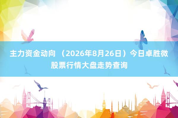 主力资金动向 （2026年8月26日）今日卓胜微股票行情大盘走势查询