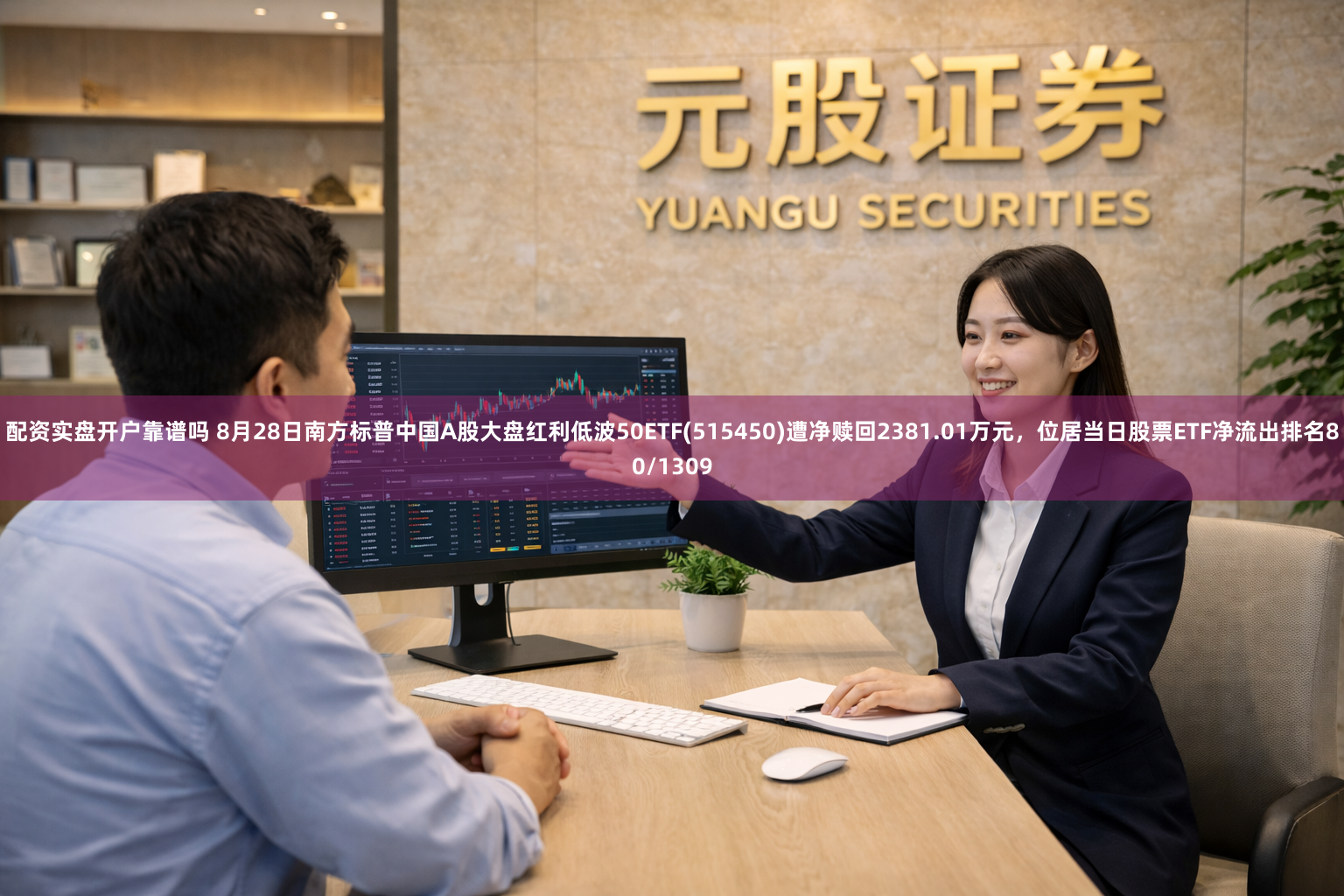 配资实盘开户靠谱吗 8月28日南方标普中国A股大盘红利低波50ETF(515450)遭净赎回2381.01万元，位居当日股票ETF净流出排名80/1309