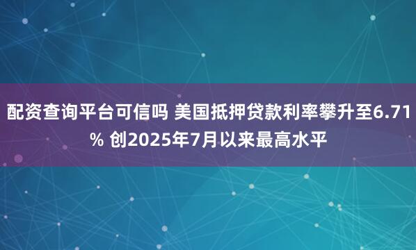 配资查询平台可信吗 美国抵押贷款利率攀升至6.71% 创2025年7月以来最高水平