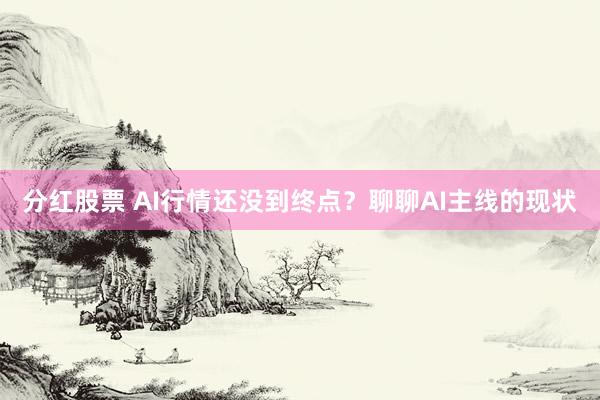 分红股票 AI行情还没到终点？聊聊AI主线的现状
