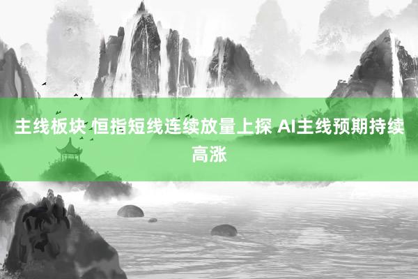 主线板块 恒指短线连续放量上探 AI主线预期持续高涨
