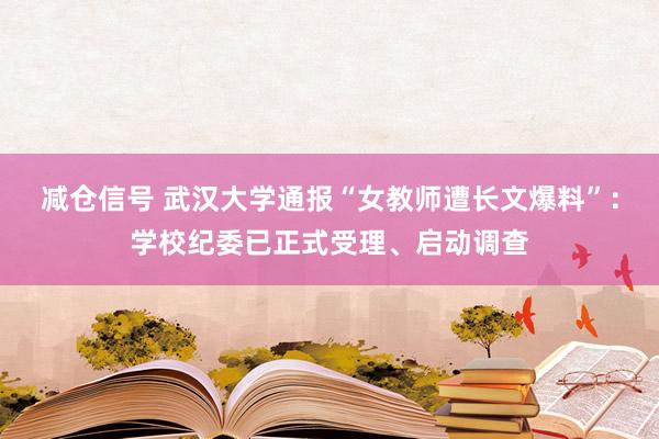 减仓信号 武汉大学通报“女教师遭长文爆料”：学校纪委已正式受理、启动调查