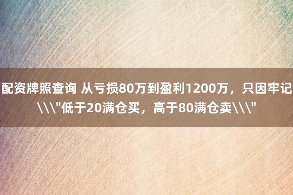 配资牌照查询 从亏损80万到盈利1200万，只因牢记\＂低于20满仓买，高于80满仓卖\＂