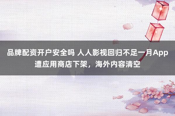 品牌配资开户安全吗 人人影视回归不足一月App遭应用商店下架，海外内容清空