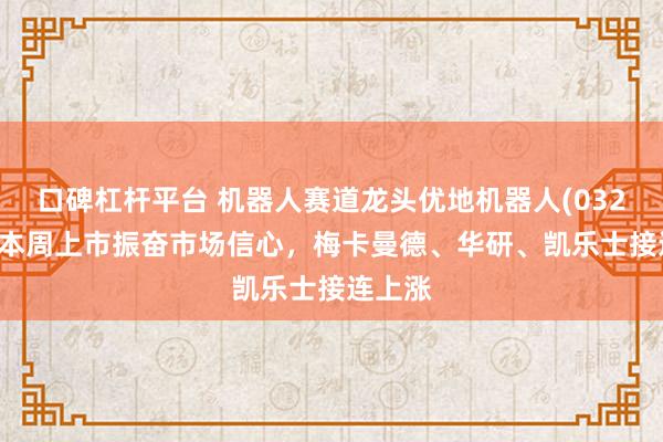 口碑杠杆平台 机器人赛道龙头优地机器人(03231)，本周上市振奋市场信心，梅卡曼德、华研、凯乐士接连上涨