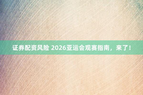 证券配资风险 2026亚运会观赛指南，来了！