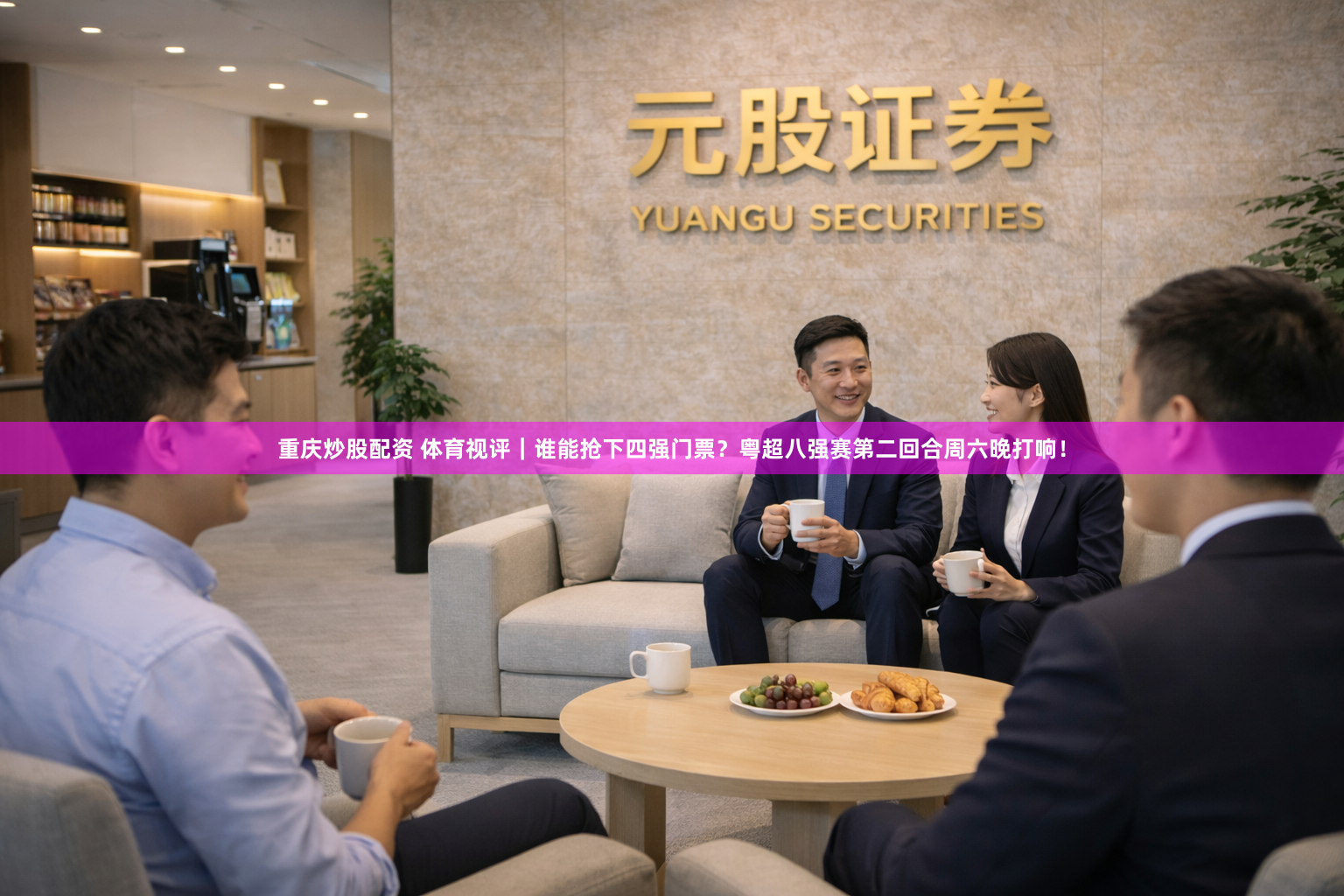 重庆炒股配资 体育视评｜谁能抢下四强门票？粤超八强赛第二回合周六晚打响！