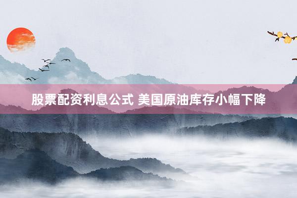 股票配资利息公式 美国原油库存小幅下降