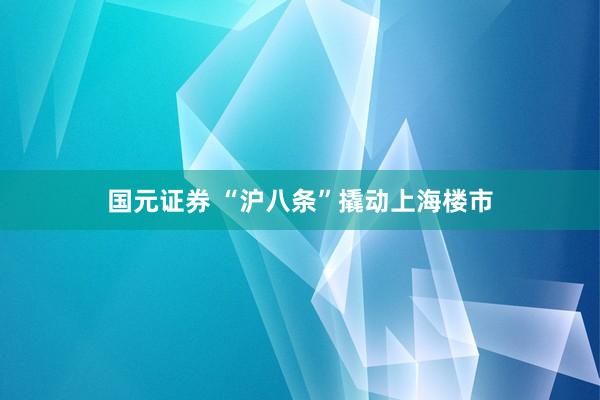 国元证券 “沪八条”撬动上海楼市