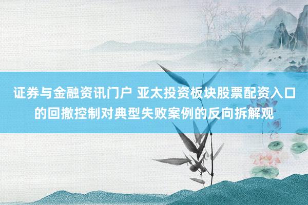 证券与金融资讯门户 亚太投资板块股票配资入口的回撤控制对典型失败案例的反向拆解观