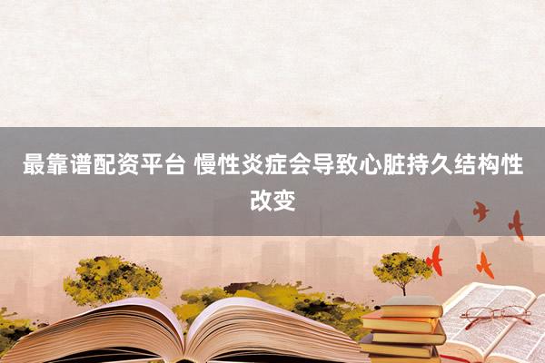最靠谱配资平台 慢性炎症会导致心脏持久结构性改变