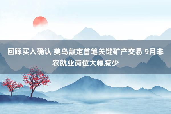 回踩买入确认 美乌敲定首笔关键矿产交易 9月非农就业岗位大幅减少