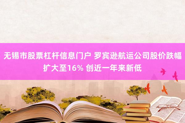 无锡市股票杠杆信息门户 罗宾逊航运公司股价跌幅扩大至16% 创近一年来新低