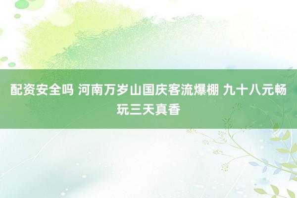 配资安全吗 河南万岁山国庆客流爆棚 九十八元畅玩三天真香