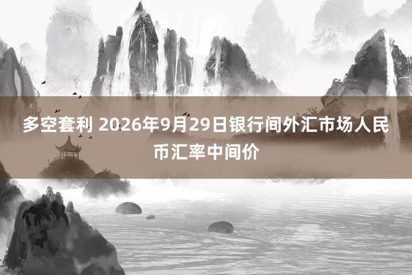 多空套利 2026年9月29日银行间外汇市场人民币汇率中间价