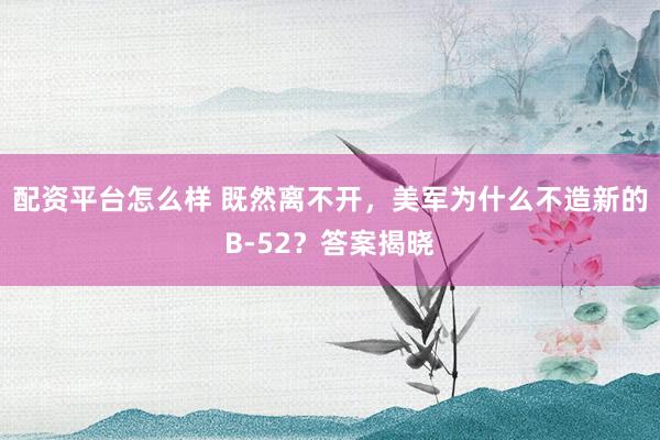 配资平台怎么样 既然离不开，美军为什么不造新的B-52？答案揭晓