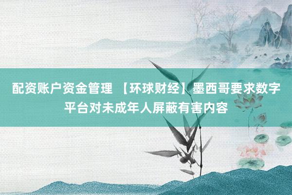 配资账户资金管理 【环球财经】墨西哥要求数字平台对未成年人屏蔽有害内容