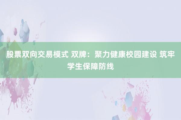 股票双向交易模式 双牌：聚力健康校园建设 筑牢学生保障防线